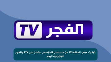 توقيت عرض الحلقة 195 من مسلسل المؤسس عثمان على ATV والفجر الجزائرية اليوم